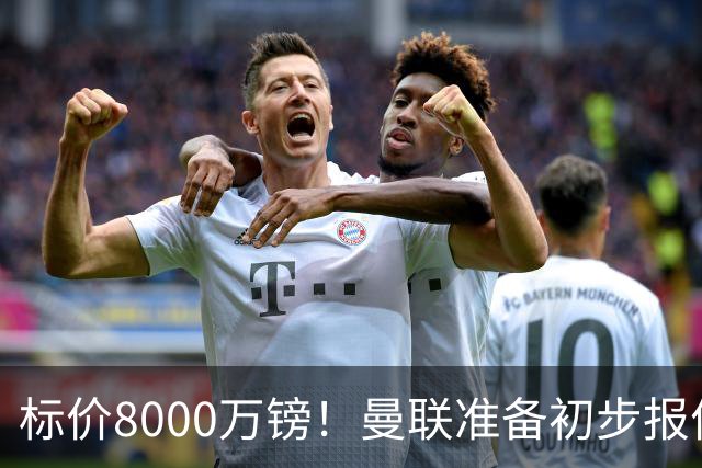 标价8000万镑！曼联准备初步报价M费 西汉姆不会降价出售